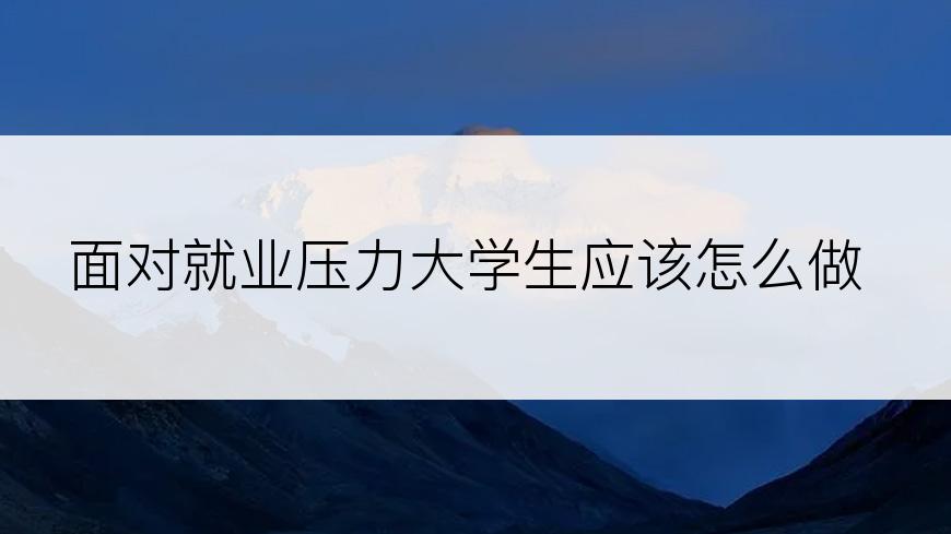 面对就业压力大学生应该怎么做