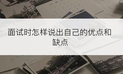 面试时怎样说出自己的优点和缺点