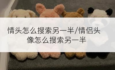 情头怎么搜索另一半/情侣头像怎么搜索另一半