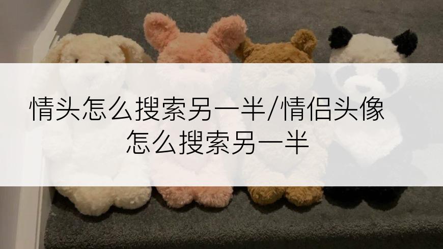 情头怎么搜索另一半/情侣头像怎么搜索另一半