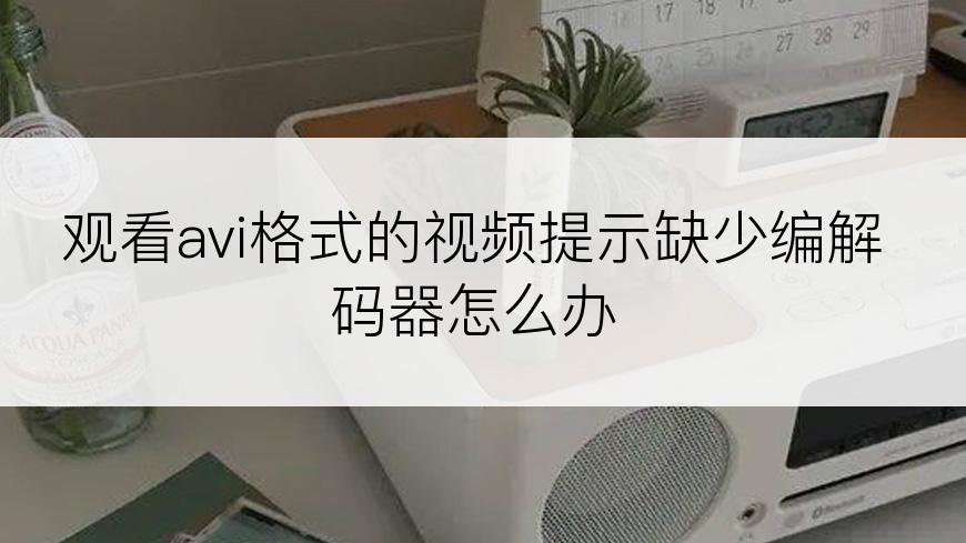 观看avi格式的视频提示缺少编解码器怎么办