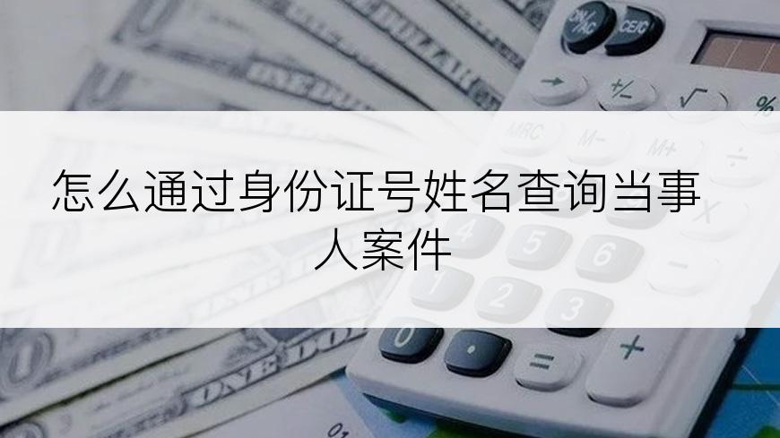 怎么通过身份证号姓名查询当事人案件