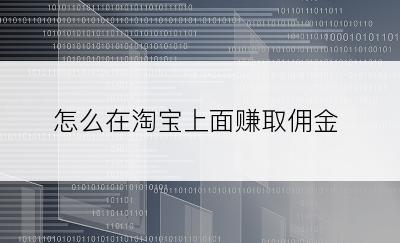 怎么在淘宝上面赚取佣金