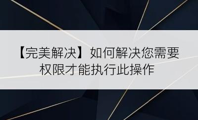 【完美解决】如何解决您需要权限才能执行此操作