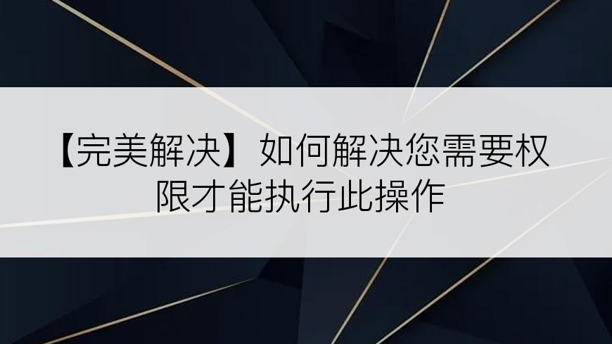 【完美解决】如何解决您需要权限才能执行此操作