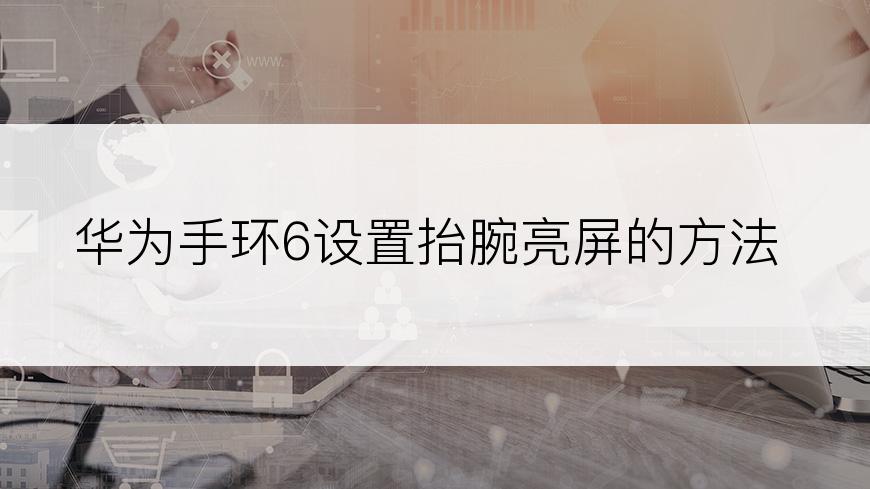 华为手环6设置抬腕亮屏的方法