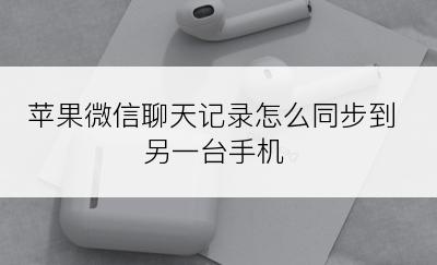 苹果微信聊天记录怎么同步到另一台手机