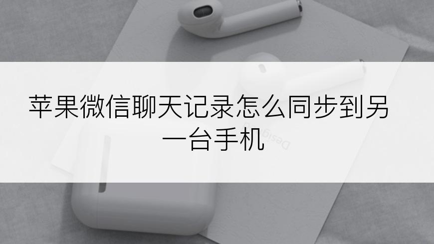 苹果微信聊天记录怎么同步到另一台手机