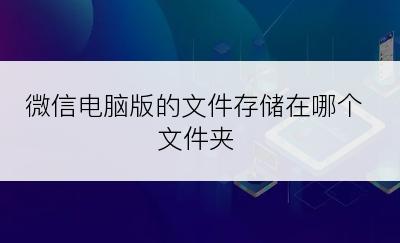 微信电脑版的文件存储在哪个文件夹