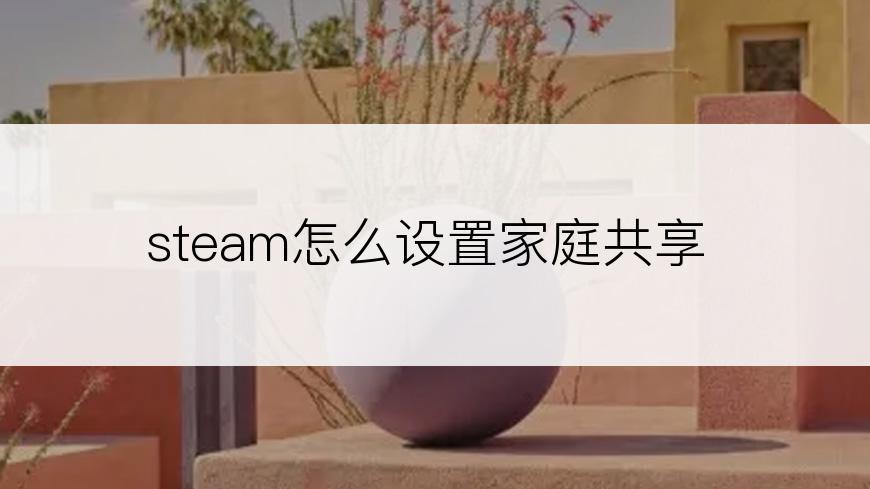 steam怎么设置家庭共享