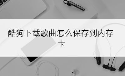 酷狗下载歌曲怎么保存到内存卡