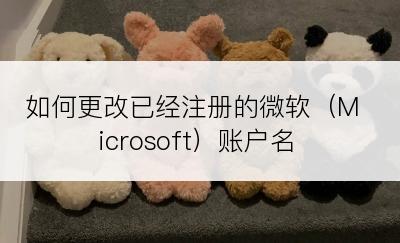 如何更改已经注册的微软（Microsoft）账户名