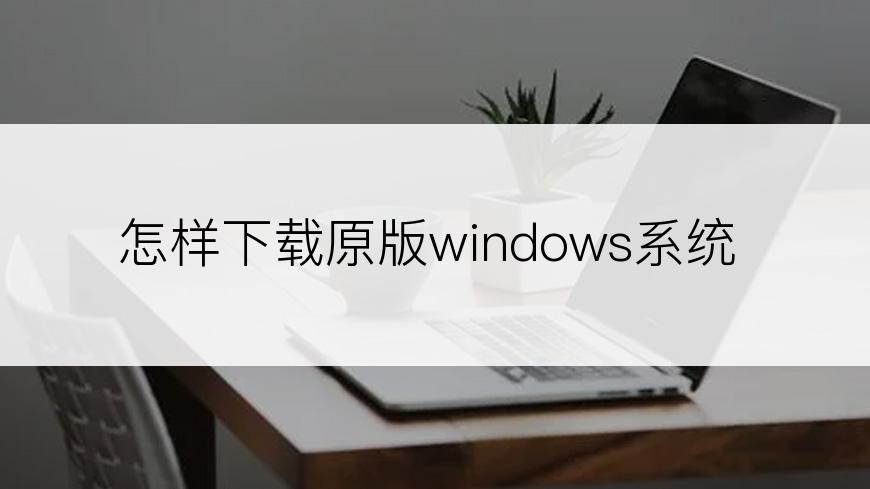 怎样下载原版windows系统