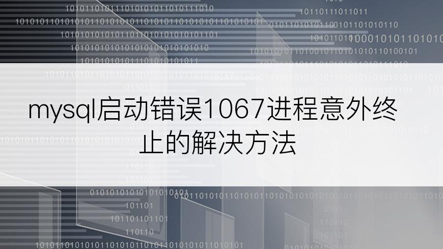 mysql启动错误1067进程意外终止的解决方法