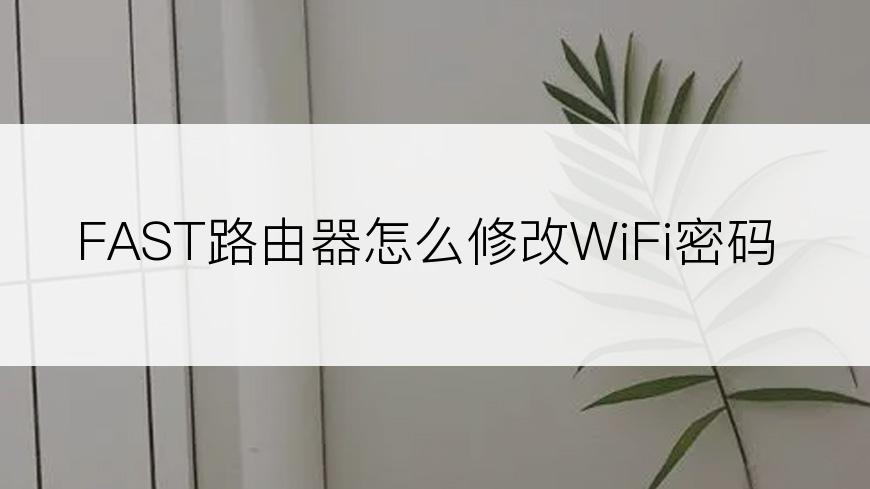 FAST路由器怎么修改WiFi密码