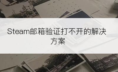 Steam邮箱验证打不开的解决方案