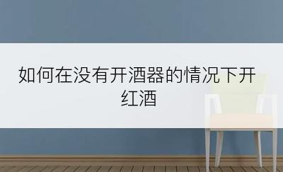 如何在没有开酒器的情况下开红酒