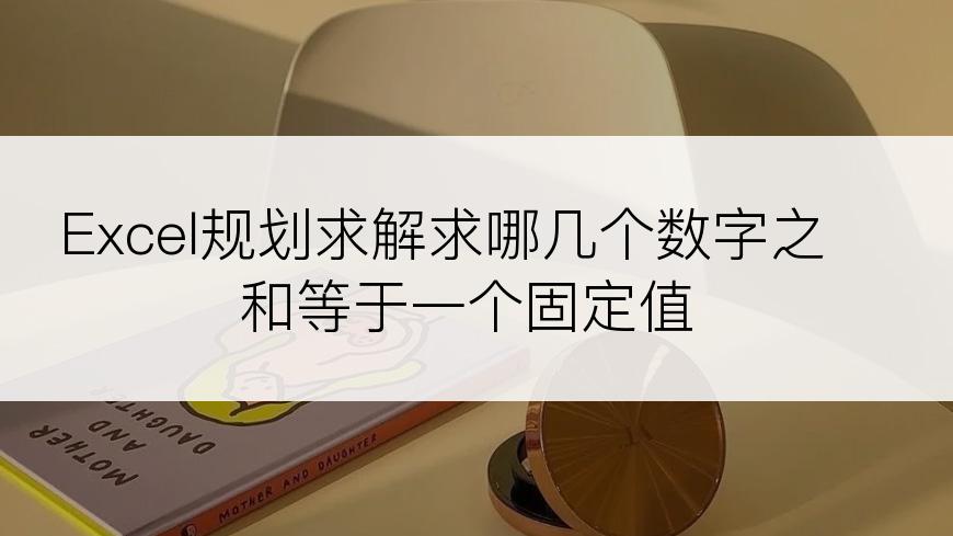 Excel规划求解求哪几个数字之和等于一个固定值