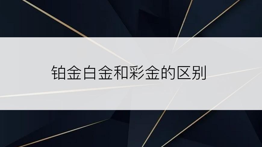 铂金白金和彩金的区别