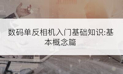 数码单反相机入门基础知识:基本概念篇