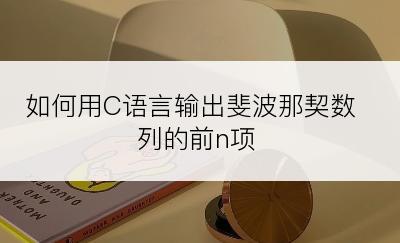 如何用C语言输出斐波那契数列的前n项