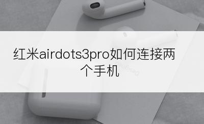 红米airdots3pro如何连接两个手机