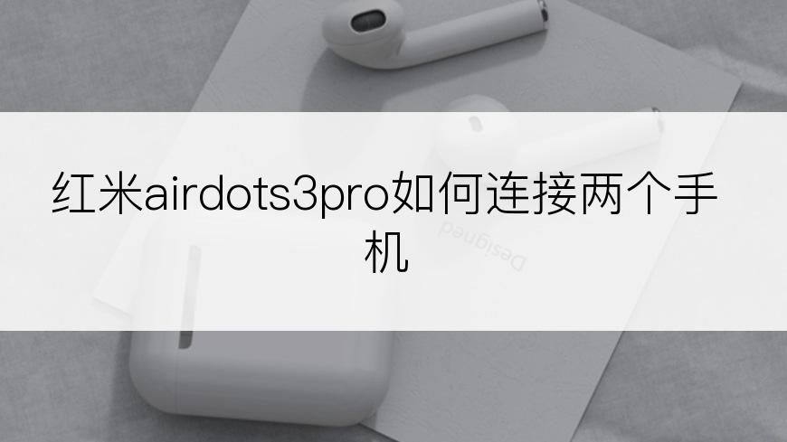 红米airdots3pro如何连接两个手机