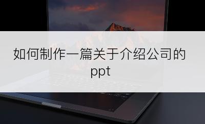 如何制作一篇关于介绍公司的ppt