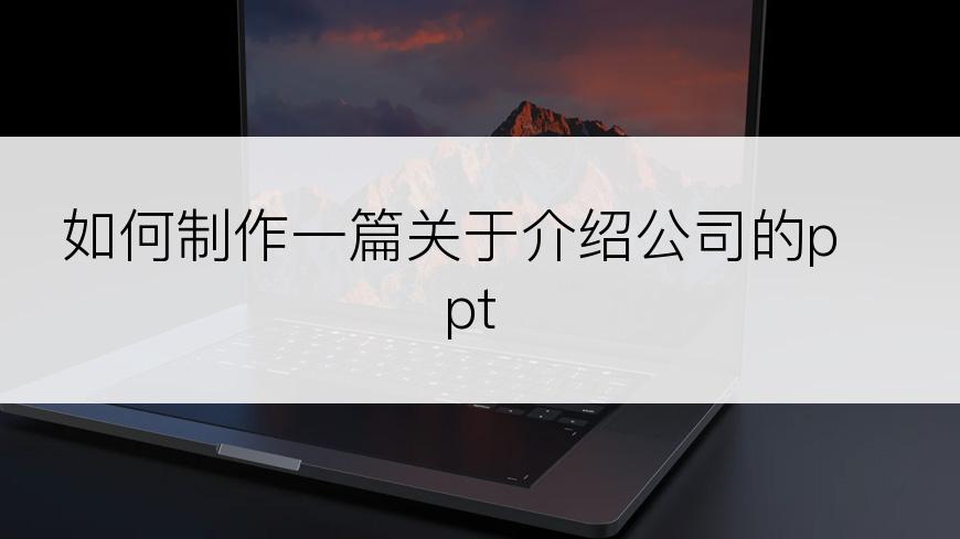 如何制作一篇关于介绍公司的ppt