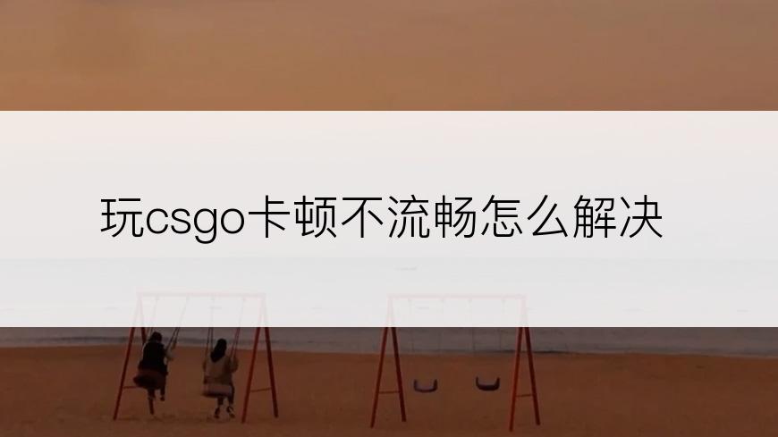 玩csgo卡顿不流畅怎么解决