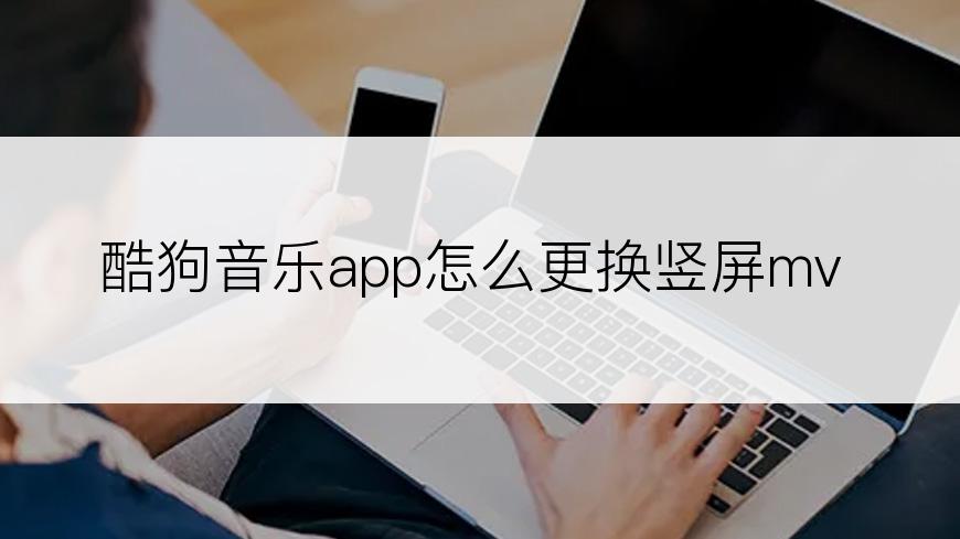 酷狗音乐app怎么更换竖屏mv