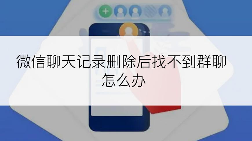 微信聊天记录删除后找不到群聊怎么办