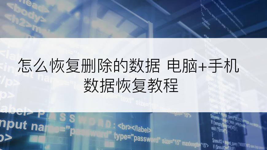 怎么恢复删除的数据 电脑+手机数据恢复教程