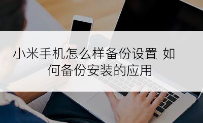 小米手机怎么样备份设置 如何备份安装的应用