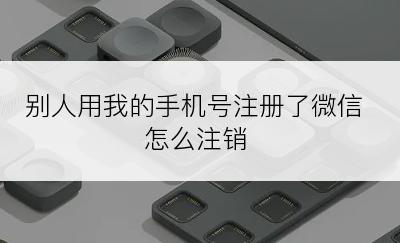 别人用我的手机号注册了微信怎么注销