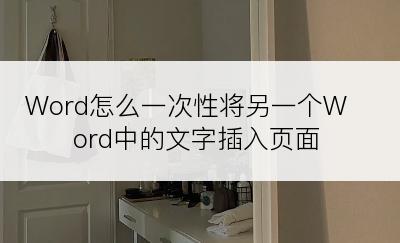 Word怎么一次性将另一个Word中的文字插入页面