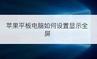 苹果平板电脑如何设置显示全屏