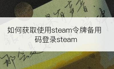 如何获取使用steam令牌备用码登录steam