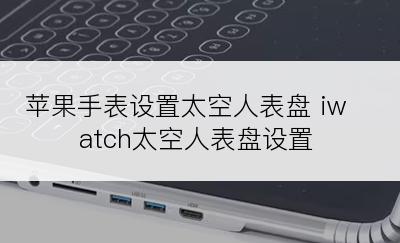 苹果手表设置太空人表盘 iwatch太空人表盘设置