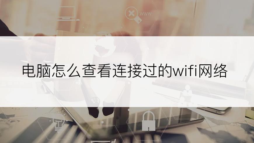 电脑怎么查看连接过的wifi网络