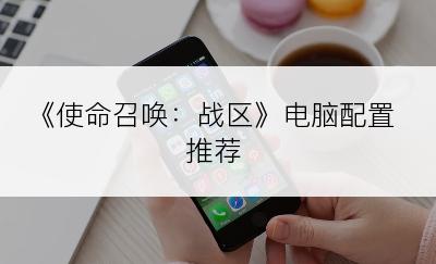 《使命召唤：战区》电脑配置推荐