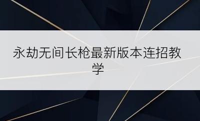 永劫无间长枪最新版本连招教学