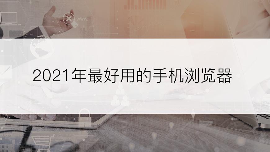 2021年最好用的手机浏览器