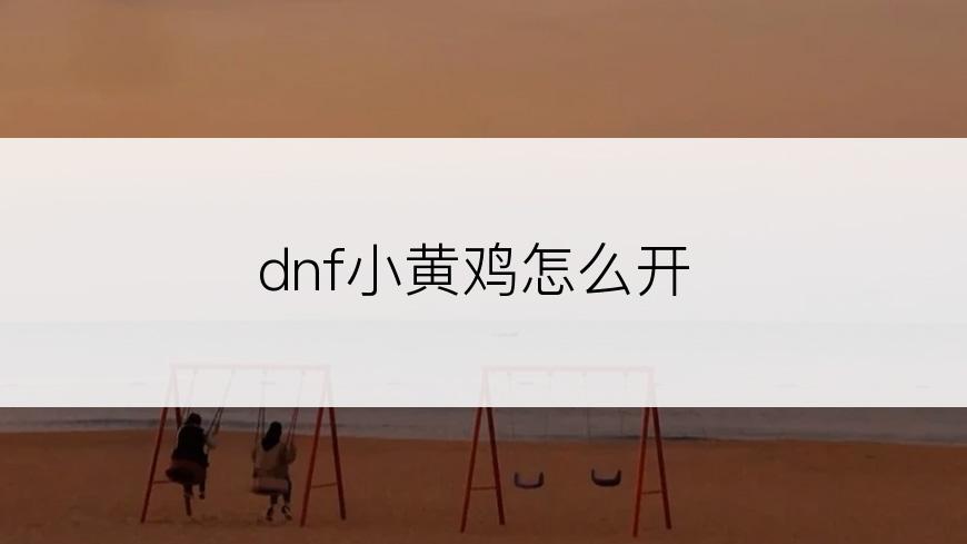 dnf小黄鸡怎么开