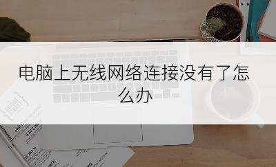 电脑上无线网络连接没有了怎么办