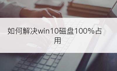 如何解决win10磁盘100%占用