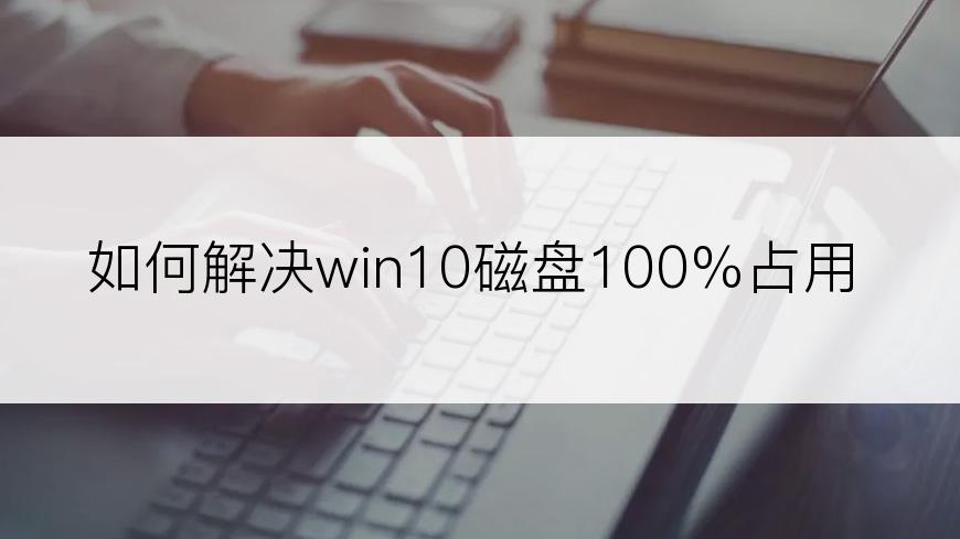 如何解决win10磁盘100%占用