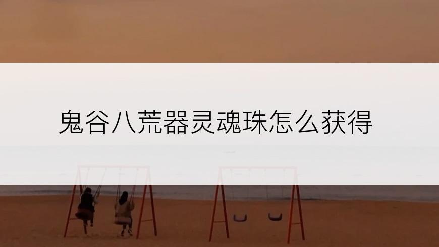 鬼谷八荒器灵魂珠怎么获得