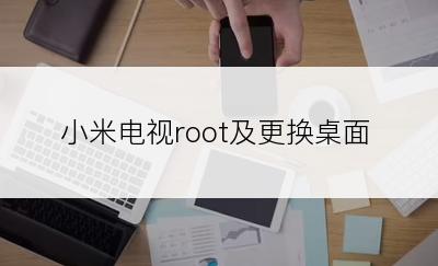 小米电视root及更换桌面