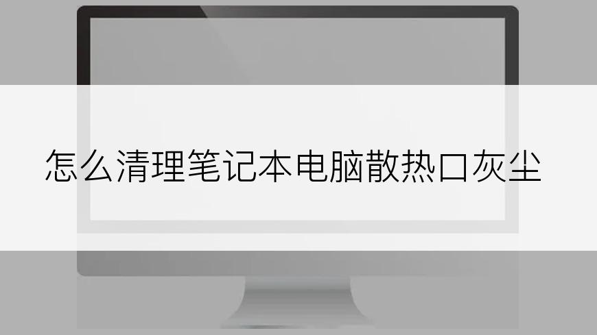 怎么清理笔记本电脑散热口灰尘